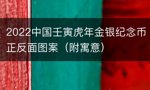 2022中国壬寅虎年金银纪念币正反面图案（附寓意）