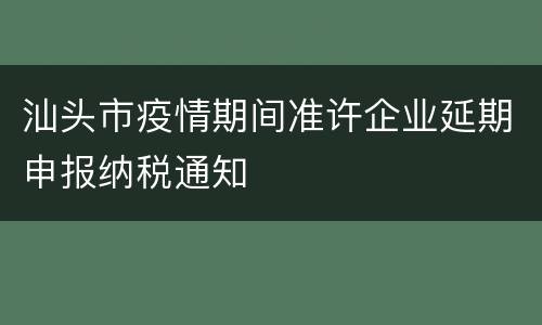 汕头市疫情期间准许企业延期申报纳税通知