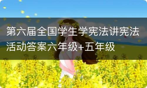 第六届全国学生学宪法讲宪法活动答案六年级+五年级