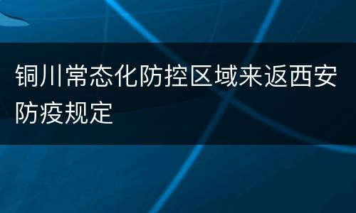 铜川常态化防控区域来返西安防疫规定