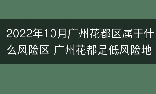 2022年10月广州花都区属于什么风险区 广州花都是低风险地区吗