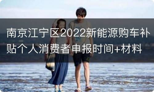 南京江宁区2022新能源购车补贴个人消费者申报时间+材料