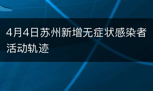 4月4日苏州新增无症状感染者活动轨迹