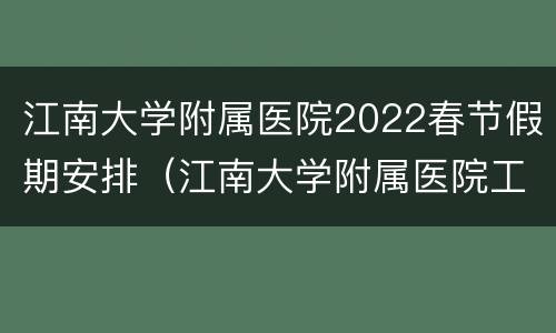 江南大学附属医院2022春节假期安排（江南大学附属医院工作时间）