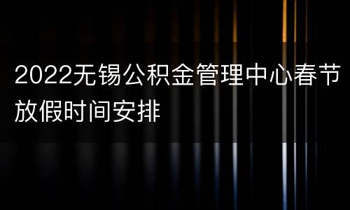 2022无锡公积金管理中心春节放假时间安排