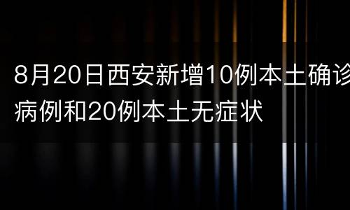 8月20日西安新增10例本土确诊病例和20例本土无症状