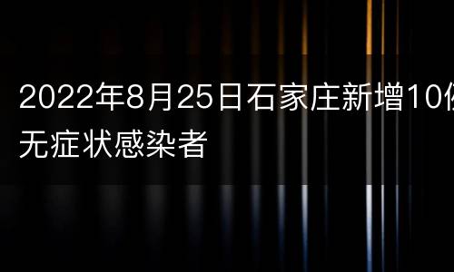 2022年8月25日石家庄新增10例无症状感染者