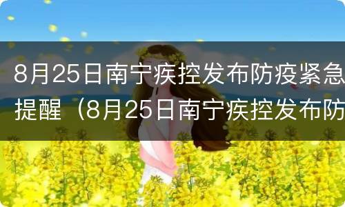 8月25日南宁疾控发布防疫紧急提醒（8月25日南宁疾控发布防疫紧急提醒通知）