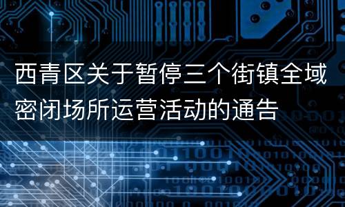 西青区关于暂停三个街镇全域密闭场所运营活动的通告