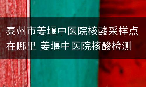 泰州市姜堰中医院核酸采样点在哪里 姜堰中医院核酸检测
