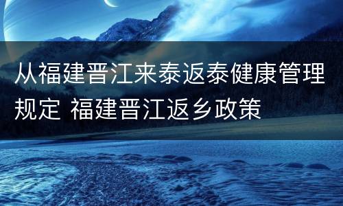 从福建晋江来泰返泰健康管理规定 福建晋江返乡政策