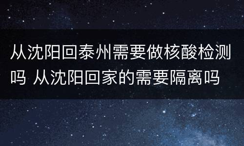 从沈阳回泰州需要做核酸检测吗 从沈阳回家的需要隔离吗