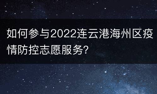 如何参与2022连云港海州区疫情防控志愿服务？