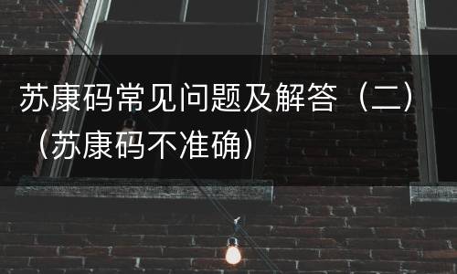 苏康码常见问题及解答（二）（苏康码不准确）