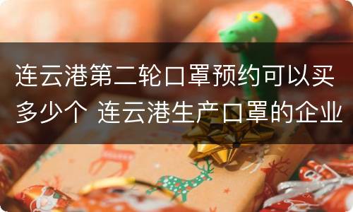 连云港第二轮口罩预约可以买多少个 连云港生产口罩的企业有哪些