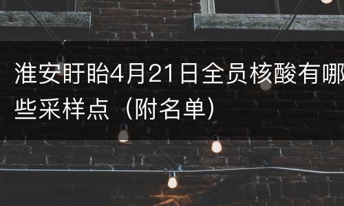淮安盱眙4月21日全员核酸有哪些采样点（附名单）