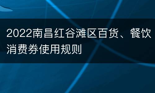2022南昌红谷滩区百货、餐饮消费券使用规则