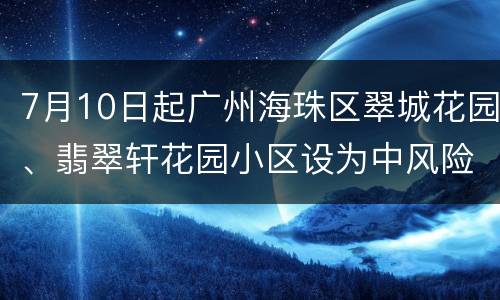 7月10日起广州海珠区翠城花园、翡翠轩花园小区设为中风险区