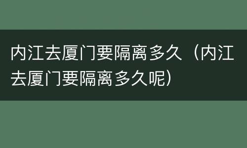 内江去厦门要隔离多久（内江去厦门要隔离多久呢）