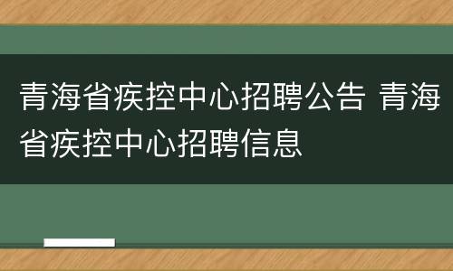 青海省疾控中心招聘公告 青海省疾控中心招聘信息