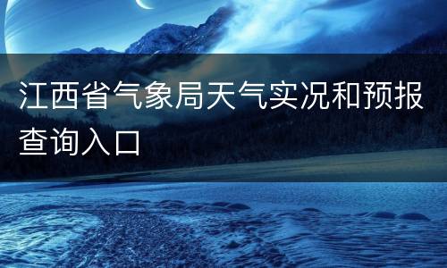 江西省气象局天气实况和预报查询入口