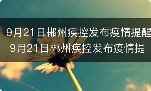 9月21日郴州疾控发布疫情提醒 9月21日郴州疾控发布疫情提醒通知