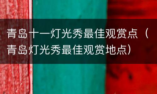 青岛十一灯光秀最佳观赏点（青岛灯光秀最佳观赏地点）