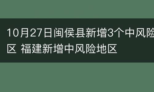 10月27日闽侯县新增3个中风险区 福建新增中风险地区