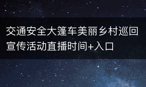 交通安全大篷车美丽乡村巡回宣传活动直播时间+入口