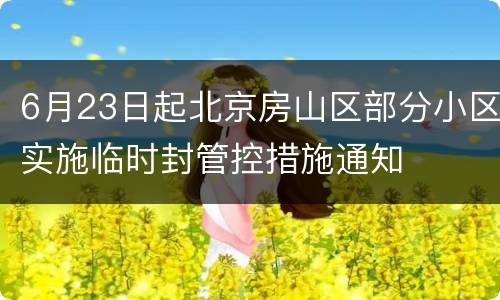 6月23日起北京房山区部分小区实施临时封管控措施通知
