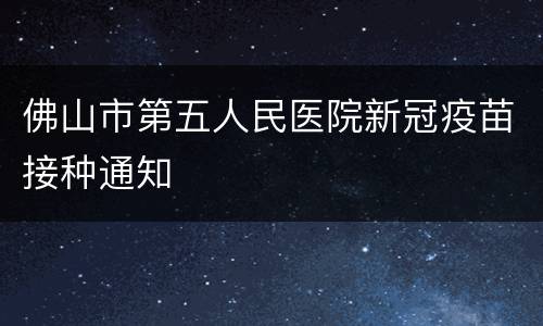 佛山市第五人民医院新冠疫苗接种通知