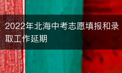 2022年北海中考志愿填报和录取工作延期