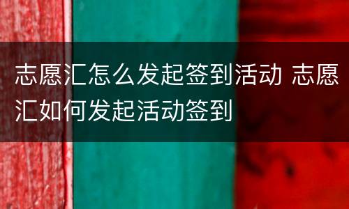 志愿汇怎么发起签到活动 志愿汇如何发起活动签到