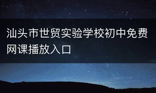汕头市世贸实验学校初中免费网课播放入口
