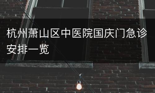 杭州萧山区中医院国庆门急诊安排一览