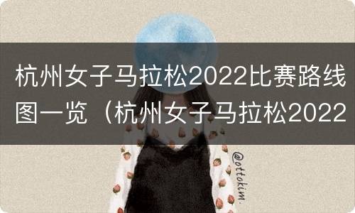 杭州女子马拉松2022比赛路线图一览（杭州女子马拉松2022比赛路线图一览表）