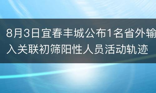 8月3日宜春丰城公布1名省外输入关联初筛阳性人员活动轨迹