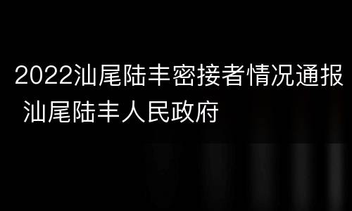 2022汕尾陆丰密接者情况通报 汕尾陆丰人民政府