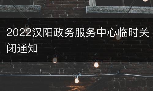 2022汉阳政务服务中心临时关闭通知