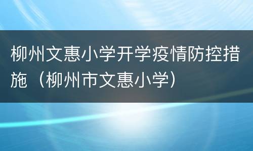 柳州文惠小学开学疫情防控措施（柳州市文惠小学）