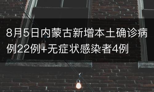 8月5日内蒙古新增本土确诊病例22例+无症状感染者4例