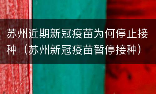 苏州近期新冠疫苗为何停止接种（苏州新冠疫苗暂停接种）