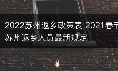 2022苏州返乡政策表 2021春节苏州返乡人员最新规定