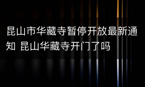 昆山市华藏寺暂停开放最新通知 昆山华藏寺开门了吗