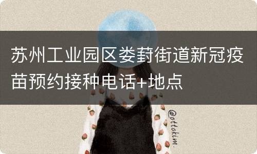 苏州工业园区娄葑街道新冠疫苗预约接种电话+地点