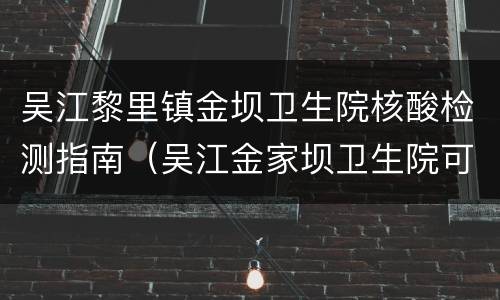 吴江黎里镇金坝卫生院核酸检测指南（吴江金家坝卫生院可以做核酸检测吗）