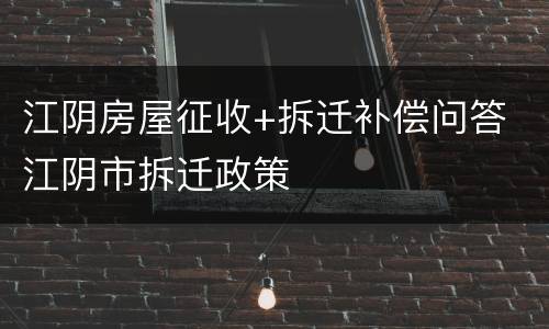 江阴房屋征收+拆迁补偿问答 江阴市拆迁政策