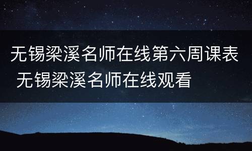 无锡梁溪名师在线第六周课表 无锡梁溪名师在线观看
