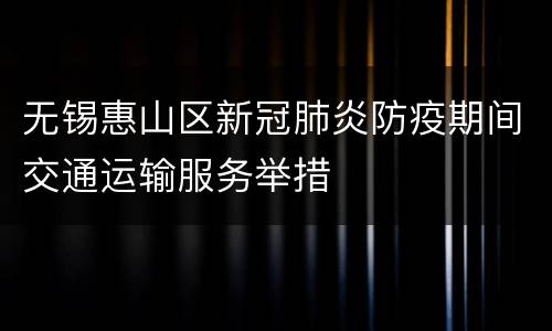 无锡惠山区新冠肺炎防疫期间交通运输服务举措