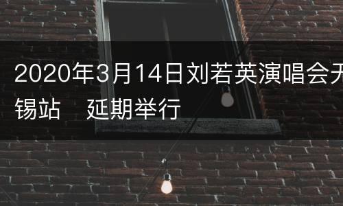 2020年3月14日刘若英演唱会无锡站​延期举行